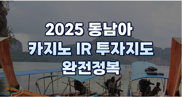 2025 동남아 카지노 IR 투자지도 완전정복