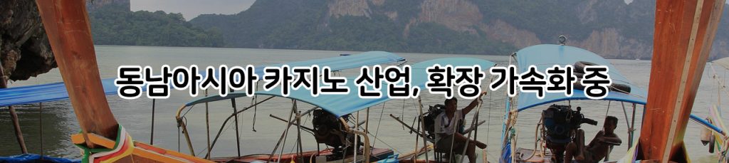 동남아시아 카지노 산업 , 확장 가속화 중