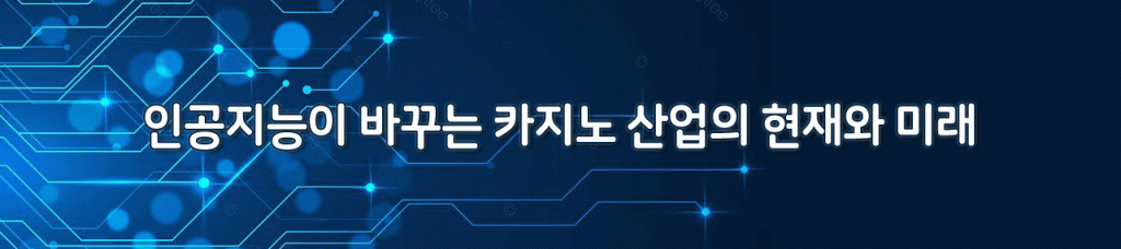 인공지능이 바꾸는 카지노 산업의 현재와 미래